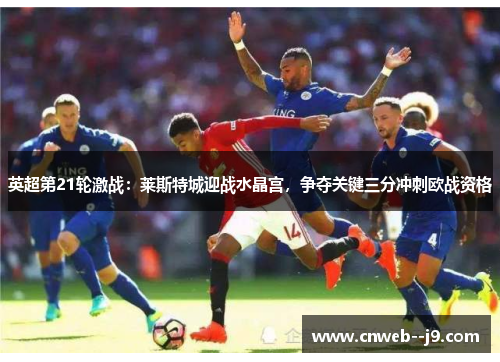 英超第21轮激战：莱斯特城迎战水晶宫，争夺关键三分冲刺欧战资格