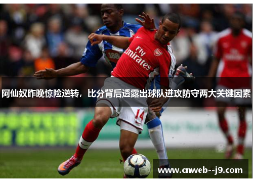 阿仙奴昨晚惊险逆转，比分背后透露出球队进攻防守两大关键因素