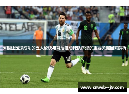 阿根廷足球成功的五大秘诀与背后推动球队辉煌的重要关键因素解析