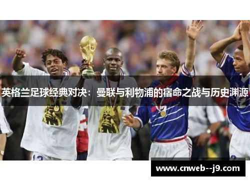 英格兰足球经典对决：曼联与利物浦的宿命之战与历史渊源