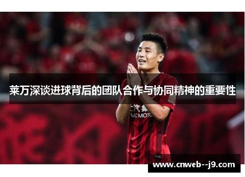 莱万深谈进球背后的团队合作与协同精神的重要性