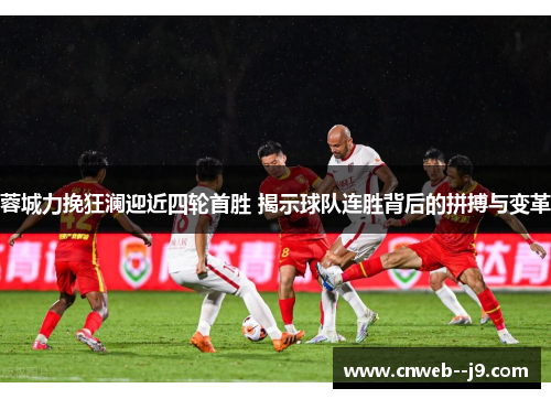 蓉城力挽狂澜迎近四轮首胜 揭示球队连胜背后的拼搏与变革