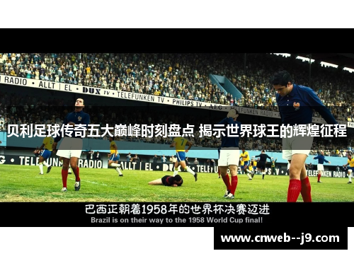 贝利足球传奇五大巅峰时刻盘点 揭示世界球王的辉煌征程