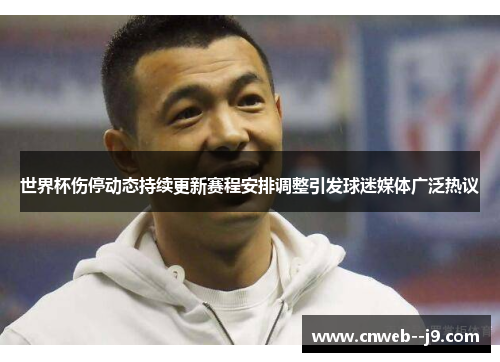 世界杯伤停动态持续更新赛程安排调整引发球迷媒体广泛热议 世界杯伤停动态持续更新赛程安排调整引发球迷媒体广泛热议