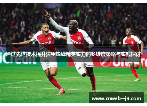 通过先进技术提升法甲锋线精英实力的多维度策略与实践探讨 通过先进技术提升法甲锋线精英实力的多维度策略与实践探讨