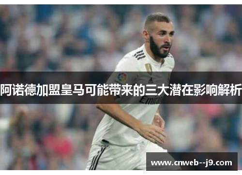 阿诺德加盟皇马可能带来的三大潜在影响解析