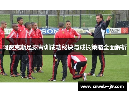 阿贾克斯足球青训成功秘诀与成长策略全面解析 阿贾克斯足球青训成功秘诀与成长策略全面解析