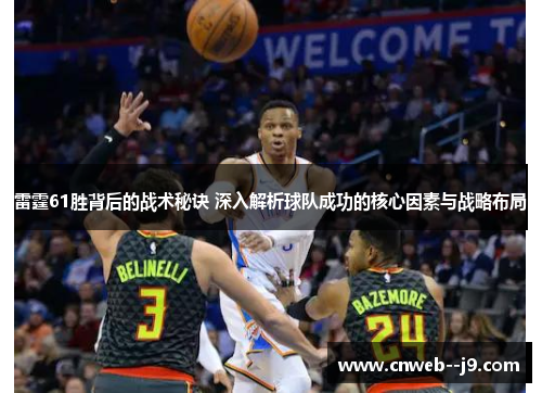 雷霆61胜背后的战术秘诀 深入解析球队成功的核心因素与战略布局
