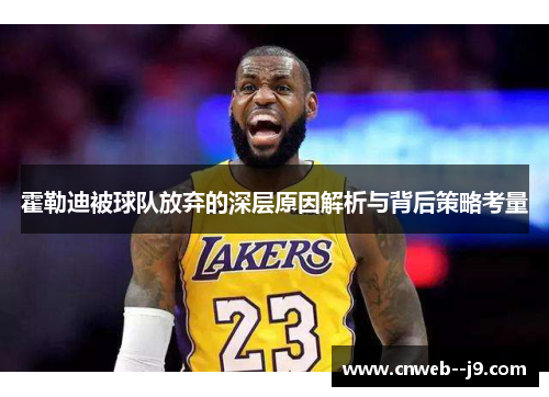 霍勒迪被球队放弃的深层原因解析与背后策略考量 霍勒迪被球队放弃的深层原因解析与背后策略考量