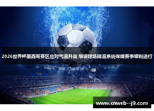 2026世界杯墨西哥赛区应对气温升高 增设球场降温系统保障赛事顺利进行 2026世界杯墨西哥赛区应对气温升高 增设球场降温系统保障赛事顺利进行