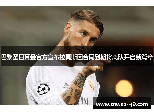 巴黎圣日耳曼官方宣布拉莫斯因合同到期将离队开启新篇章