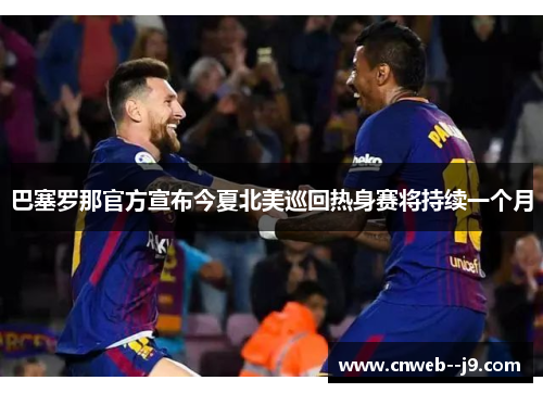 巴塞罗那官方宣布今夏北美巡回热身赛将持续一个月 巴塞罗那官方宣布今夏北美巡回热身赛将持续一个月