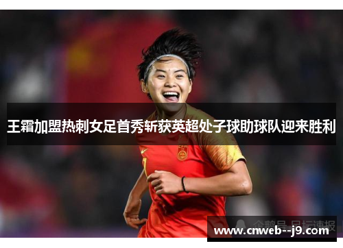 王霜加盟热刺女足首秀斩获英超处子球助球队迎来胜利