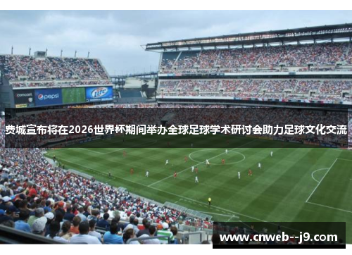 费城宣布将在2026世界杯期间举办全球足球学术研讨会助力足球文化交流