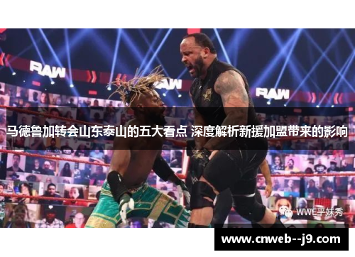 马德鲁加转会山东泰山的五大看点 深度解析新援加盟带来的影响