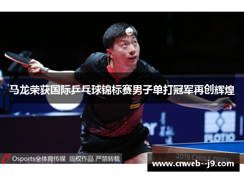 马龙荣获国际乒乓球锦标赛男子单打冠军再创辉煌