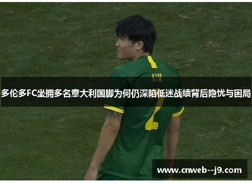 多伦多FC坐拥多名意大利国脚为何仍深陷低迷战绩背后隐忧与困局
