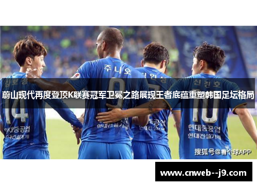 蔚山现代再度登顶K联赛冠军卫冕之路展现王者底蕴重塑韩国足坛格局 蔚山现代再度登顶K联赛冠军卫冕之路展现王者底蕴重塑韩国足坛格局