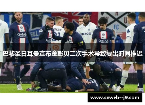 巴黎圣日耳曼宣布金彭贝二次手术导致复出时间推迟 巴黎圣日耳曼宣布金彭贝二次手术导致复出时间推迟