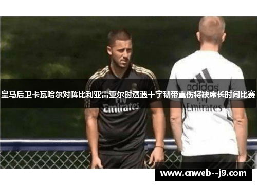 皇马后卫卡瓦哈尔对阵比利亚雷亚尔时遭遇十字韧带重伤将缺席长时间比赛 皇马后卫卡瓦哈尔对阵比利亚雷亚尔时遭遇十字韧带重伤将缺席长时间比赛